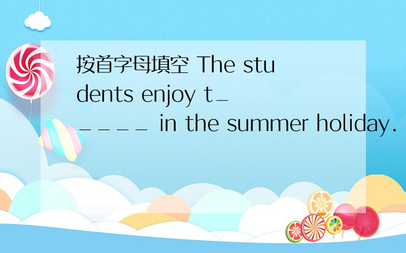 按首字母填空 The students enjoy t_____ in the summer holiday.