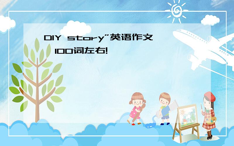 DIY story”英语作文,100词左右!
