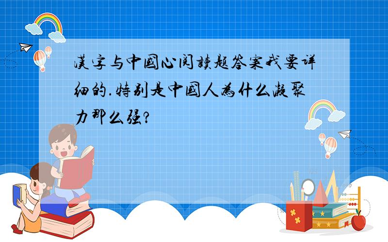 汉字与中国心阅读题答案我要详细的.特别是中国人为什么凝聚力那么强?