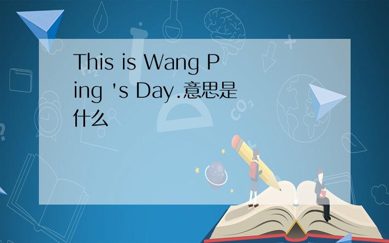This is Wang Ping 's Day.意思是什么