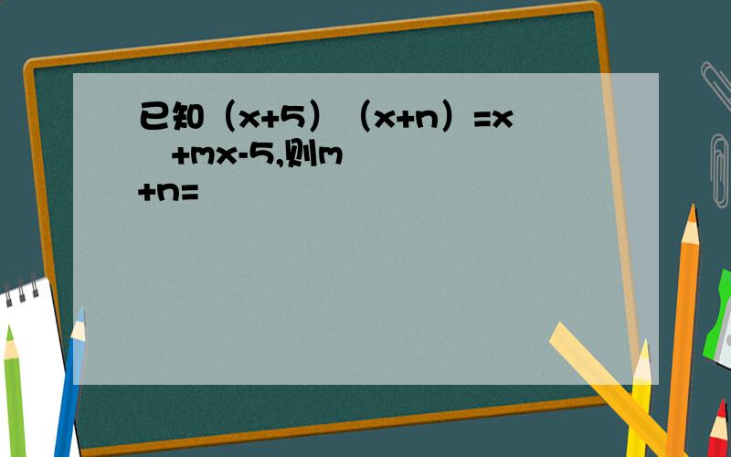已知（x+5）（x+n）=x²+mx-5,则m+n=