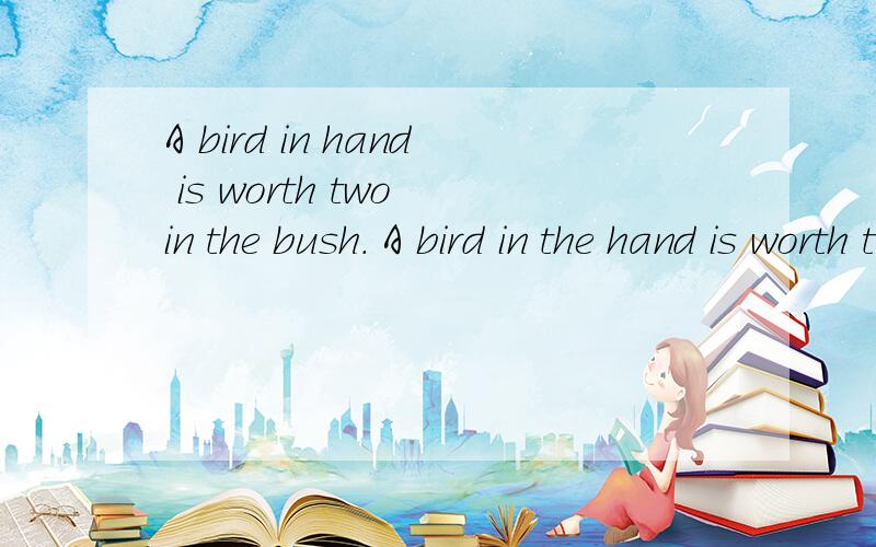 A bird in hand is worth two in the bush. A bird in the hand is worth two the bush. 这两句话的区别这两句话的意思都是:一鸟在手胜于二鸟在林,  第二句用了什么语法?看不懂