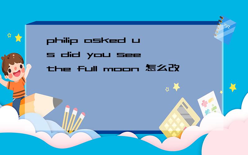 philip asked us did you see the full moon 怎么改