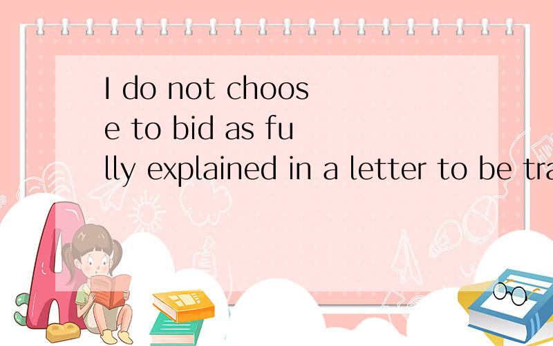 I do not choose to bid as fully explained in a letter to be transmitted under separate cover.怎么翻
