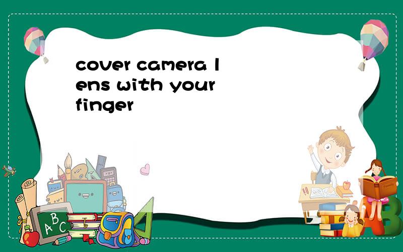 cover camera lens with your finger
