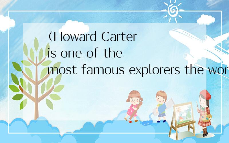 （Howard Carter is one of the most famous explorers the world has ever known）翻译成中文