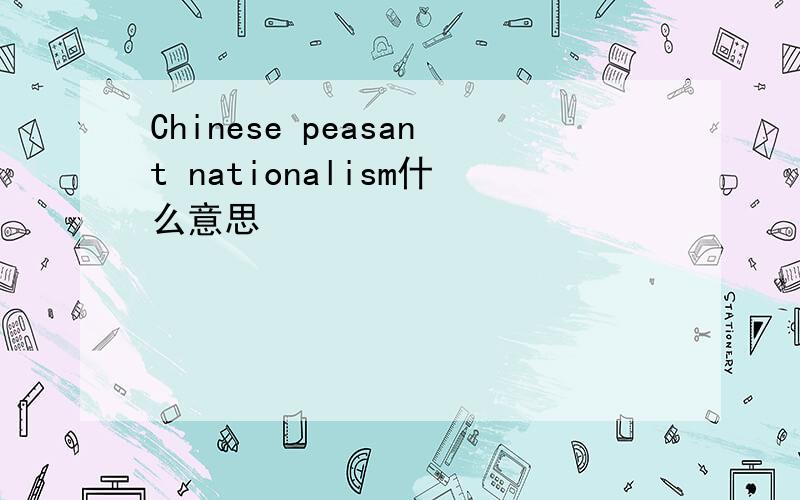 Chinese peasant nationalism什么意思