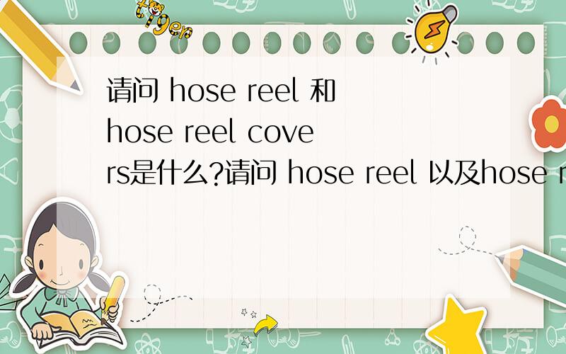 请问 hose reel 和hose reel covers是什么?请问 hose reel 以及hose reel covers是什么?很急!以及hose reel covers是用来做什么的？