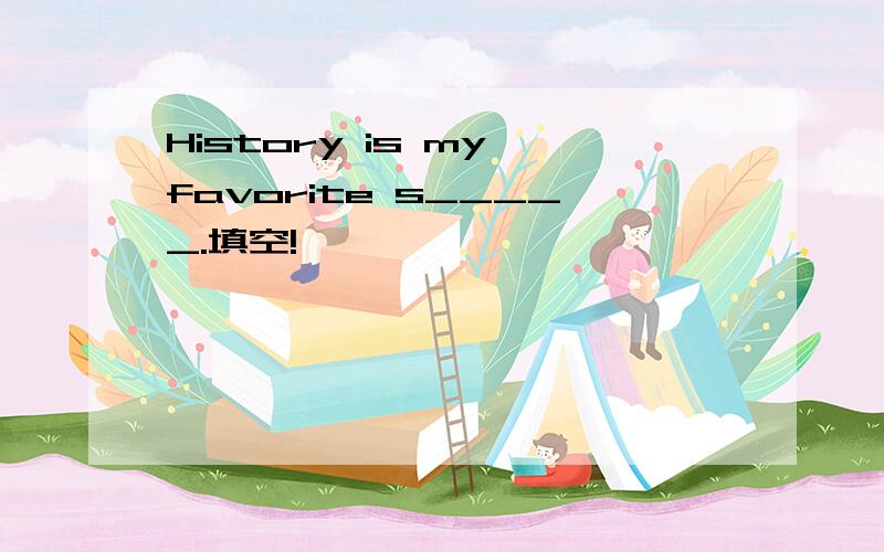 History is my favorite s_____.填空!