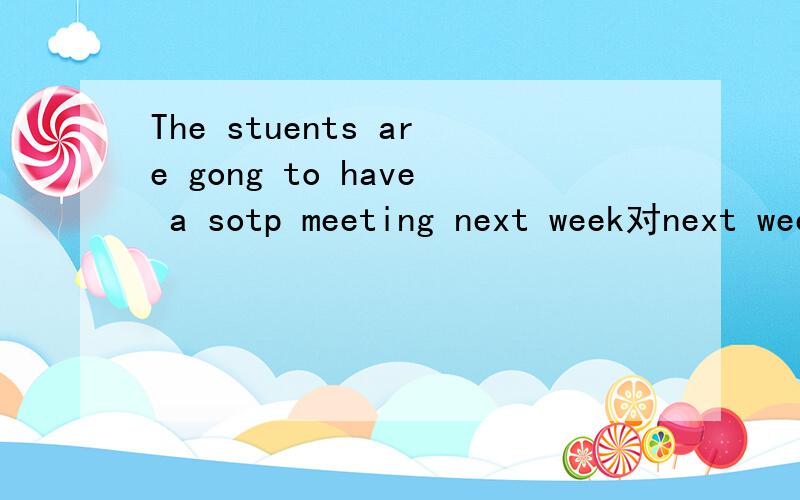 The stuents are gong to have a sotp meeting next week对next week提问