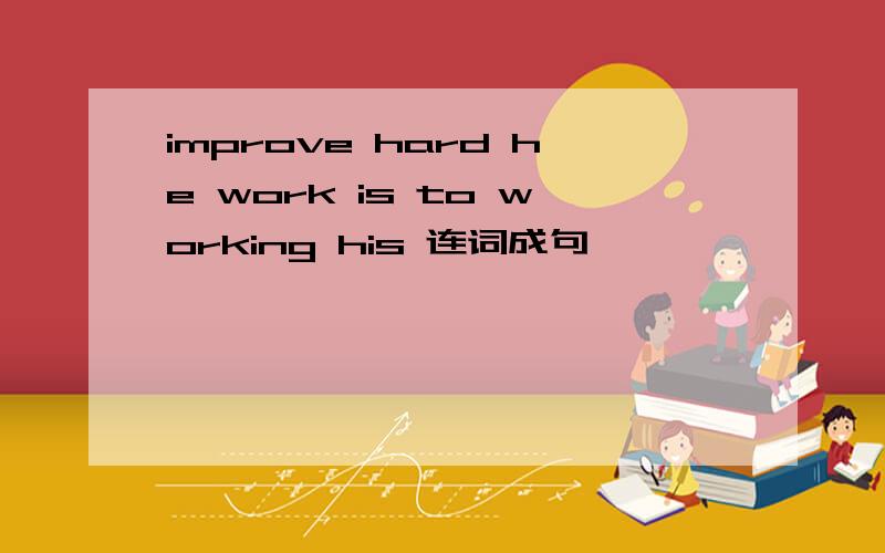 improve hard he work is to working his 连词成句
