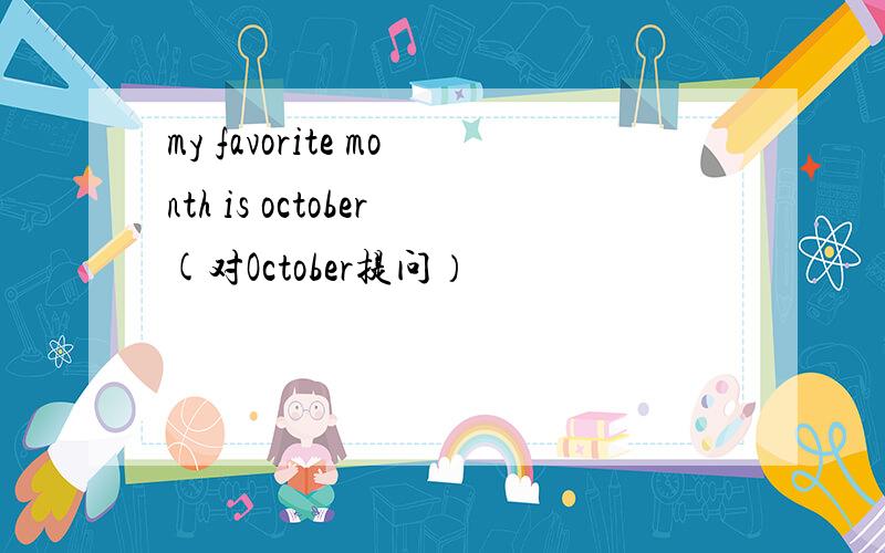 my favorite month is october(对October提问）