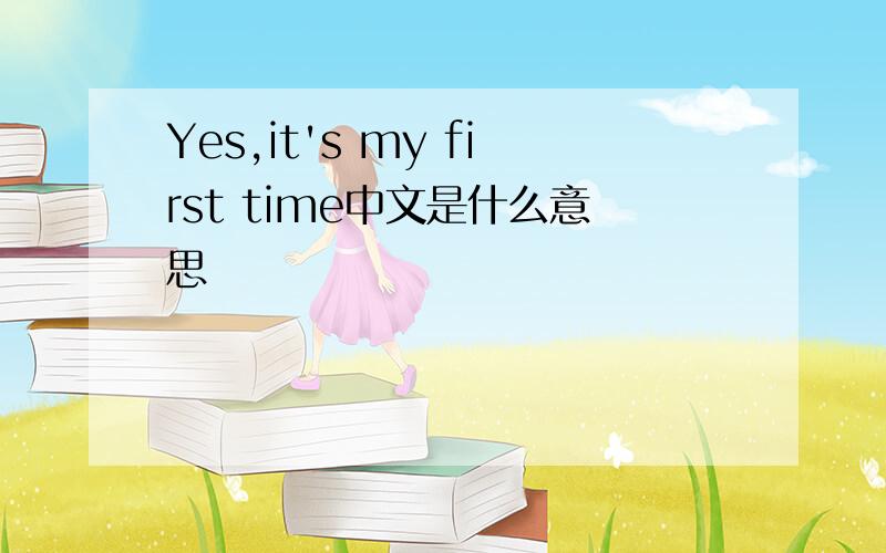 Yes,it's my first time中文是什么意思
