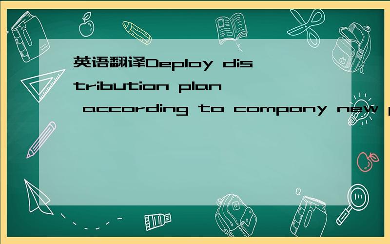 英语翻译Deploy distribution plan according to company new products Business release