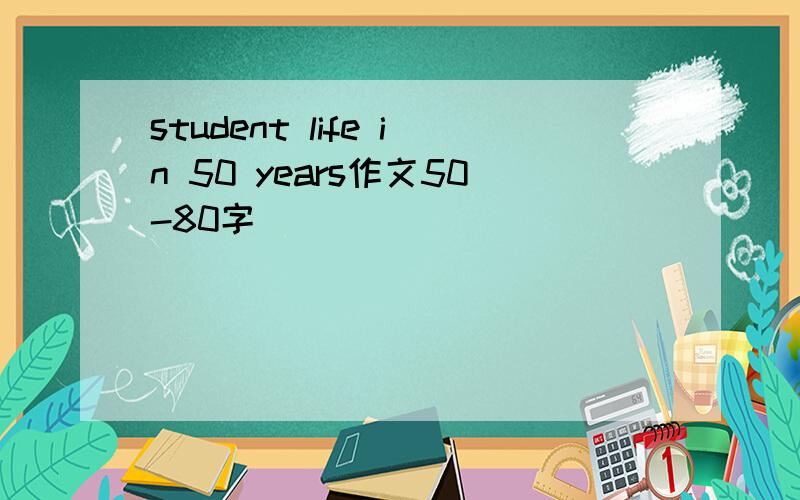 student life in 50 years作文50-80字