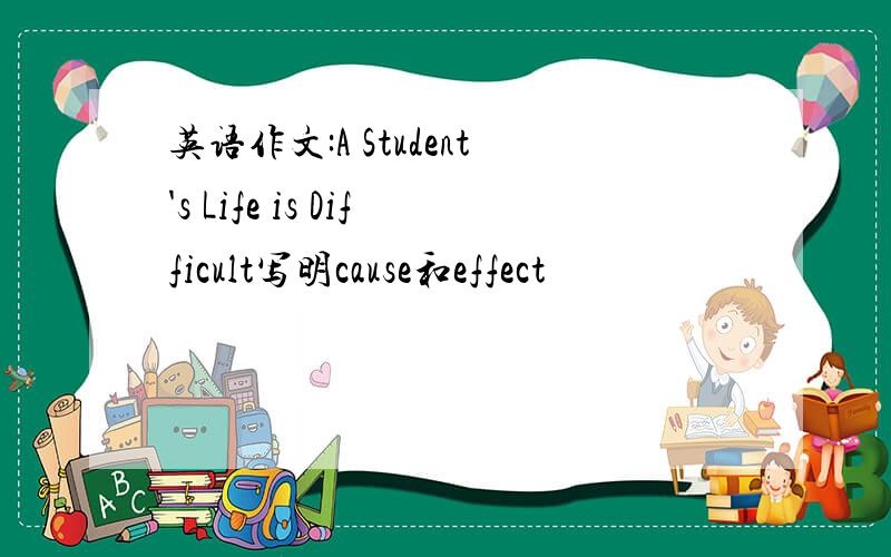 英语作文:A Student's Life is Difficult写明cause和effect