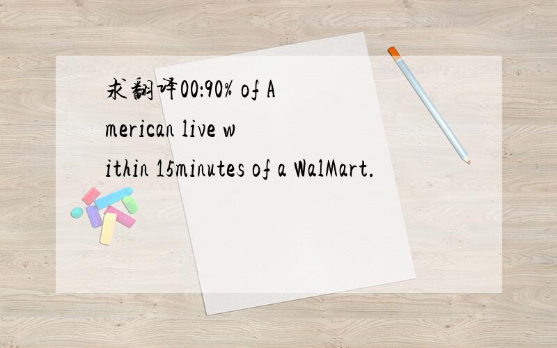 求翻译00：90% of American live within 15minutes of a WalMart.