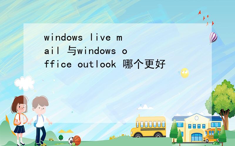 windows live mail 与windows office outlook 哪个更好