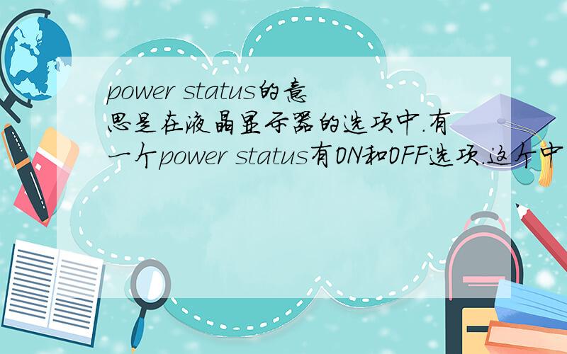 power status的意思是在液晶显示器的选项中.有一个power status有ON和OFF选项.这个中的power status是什么意思呢?