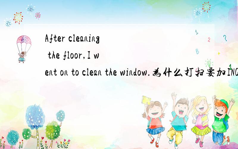 After cleaning the floor,I went on to clean the window.为什么打扫要加ING呢